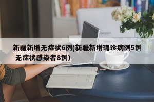 新疆新增无症状6例(新疆新增确诊病例5例 无症状感染者8例)