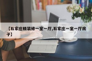 【石家庄精装修一室一厅,石家庄一室一厅房子】