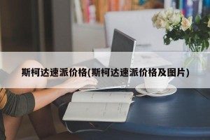 斯柯达速派价格(斯柯达速派价格及图片)