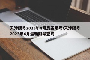 天津限号2023年4月最新限号/天津限号2023年4月最新限号查询