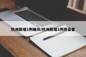 杭州新增1例确诊/杭州新增1例感染者