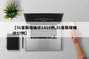 【31省新增确诊1410例,31省新增确诊57例】