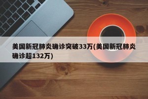 美国新冠肺炎确诊突破33万(美国新冠肺炎确诊超132万)