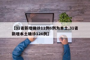 【31省新增确诊11例6例为本土,31省新增本土确诊126例】