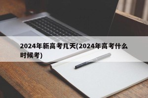 2024年新高考几天(2024年高考什么时候考)