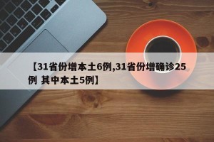 【31省份增本土6例,31省份增确诊25例 其中本土5例】