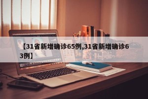 【31省新增确诊65例,31省新增确诊63例】