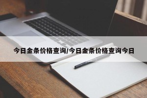 今日金条价格查询/今日金条价格查询今日