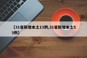 【31省新增本土13例,31省新增本土53例】