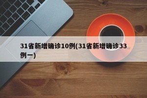 31省新增确诊10例(31省新增确诊33例一)