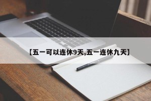 【五一可以连休9天,五一连休九天】