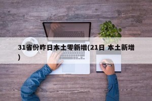 31省份昨日本土零新增(21日 本土新增)