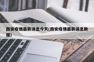西安疫情最新消息今天(西安疫情最新消息数据)