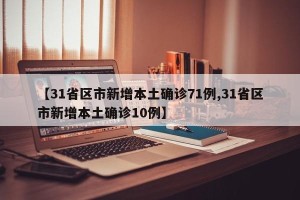 【31省区市新增本土确诊71例,31省区市新增本土确诊10例】