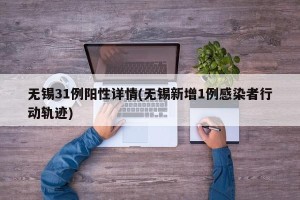 无锡31例阳性详情(无锡新增1例感染者行动轨迹)