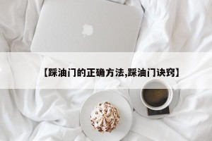 【踩油门的正确方法,踩油门诀窍】