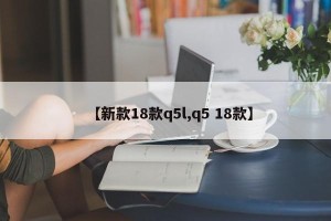 【新款18款q5l,q5 18款】