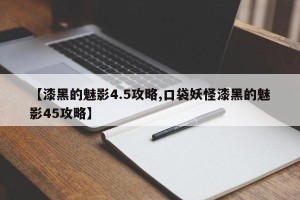 【漆黑的魅影4.5攻略,口袋妖怪漆黑的魅影45攻略】