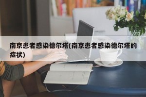 南京患者感染德尔塔(南京患者感染德尔塔的症状)