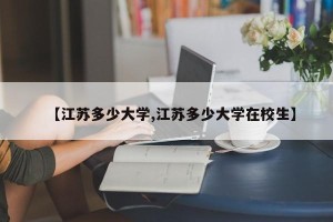 【江苏多少大学,江苏多少大学在校生】