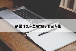 gt是什么车型/gt属于什么车型