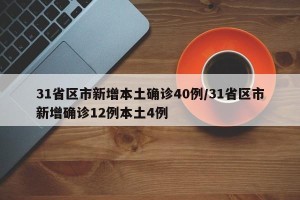 31省区市新增本土确诊40例/31省区市新增确诊12例本土4例