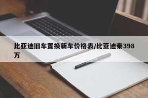 比亚迪旧车置换新车价格表/比亚迪秦398万