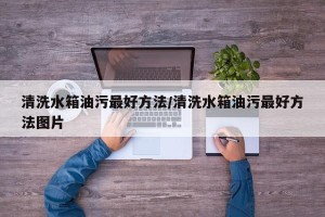 清洗水箱油污最好方法/清洗水箱油污最好方法图片