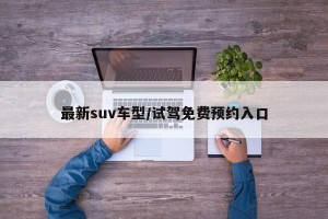 最新suv车型/试驾免费预约入口