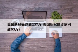美国新冠确诊超237万(美国新冠确诊病例超63万)