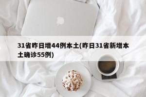 31省昨日增44例本土(昨日31省新增本土确诊55例)
