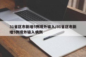 31省区市新增5例境外输入/31省区市新增5例境外输入病例