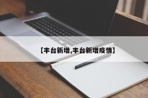 【丰台新增,丰台新增疫情】