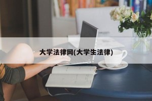 大学法律网(大学生法律)