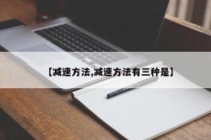 【减速方法,减速方法有三种是】