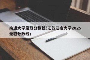 南通大学录取分数线(江苏江南大学2025录取分数线)