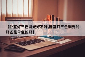 【卧室灯三色调光好不好,卧室灯三色调光的好还是单色的好】