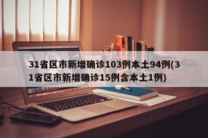 31省区市新增确诊103例本土94例(31省区市新增确诊15例含本土1例)