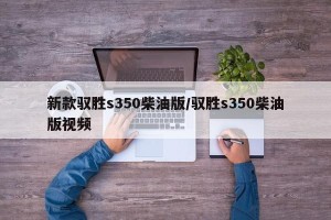 新款驭胜s350柴油版/驭胜s350柴油版视频