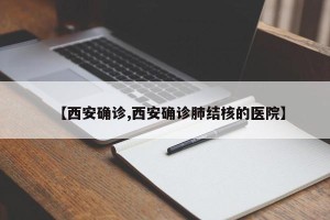 【西安确诊,西安确诊肺结核的医院】