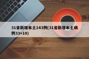 31省新增本土143例(31省新增本土病例33+10)