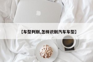 【车型判别,怎样识别汽车车型】