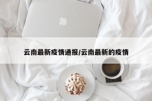 云南最新疫情通报/云南最新的疫情