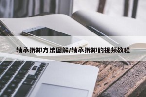 轴承拆卸方法图解/轴承拆卸的视频教程