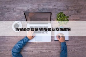 西安最新疫情/西安最新疫情政策