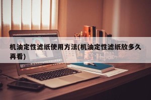 机油定性滤纸使用方法(机油定性滤纸放多久再看)
