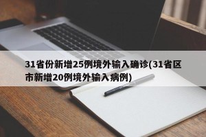 31省份新增25例境外输入确诊(31省区市新增20例境外输入病例)