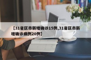 【31省区市新增确诊15例,31省区市新增确诊病例20例】