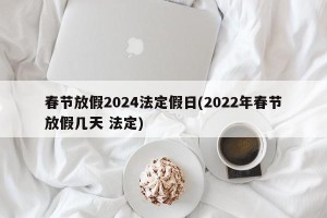 春节放假2024法定假日(2022年春节放假几天 法定)