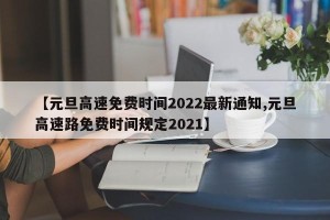 【元旦高速免费时间2022最新通知,元旦高速路免费时间规定2021】